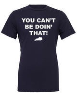 You Can't Be Doin' That!  Fashion Tee  Sizes XS-3XL
